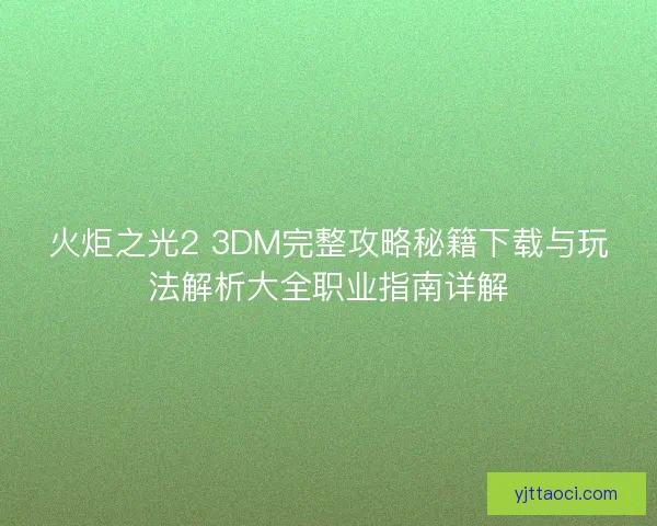 火炬之光2 3DM完整攻略秘籍下载与玩法解析大全职业指南详解