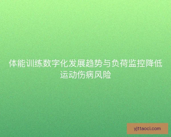 体能训练数字化发展趋势与负荷监控降低运动伤病风险